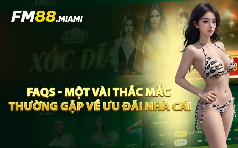 FAQs - Một Vài Thắc Mắc Thường Gặp Về Ưu Đãi Nhà Cái