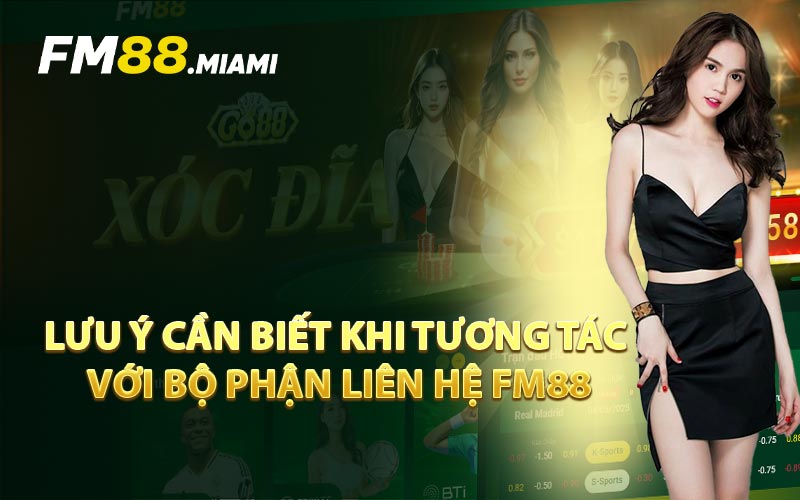 Lưu Ý Cần Biết Khi Tương Tác Với Bộ Phận Liên Hệ FM88
