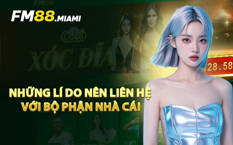 Những Lí Do Nên Liên Hệ Với Bộ Phận Nhà Cái
