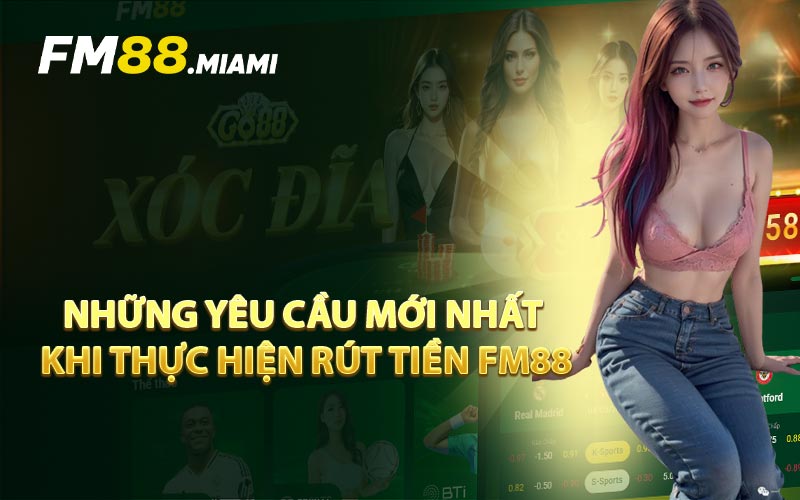 Những Yêu Cầu Mới Nhất Khi Thực Hiện Rút Tiền FM88